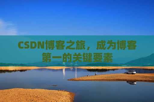 CSDN博客之旅，成为博客第一的关键要素